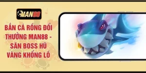 Bắn Cá Rồng Đổi Thưởng MAN88 - Săn Boss Hũ Vàng Khổng Lồ