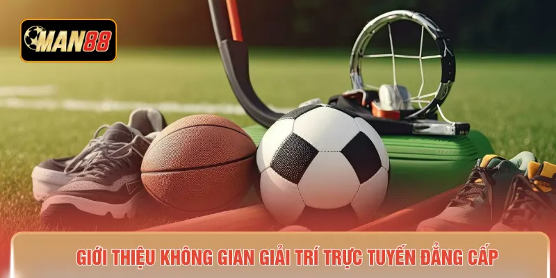 Giới thiệu không gian giải trí trực tuyến đẳng cấp