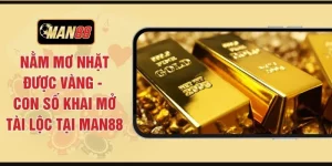 Nằm Mơ Nhặt Được Vàng - Con Số Khai Mở Tài Lộc Tại MAN88
