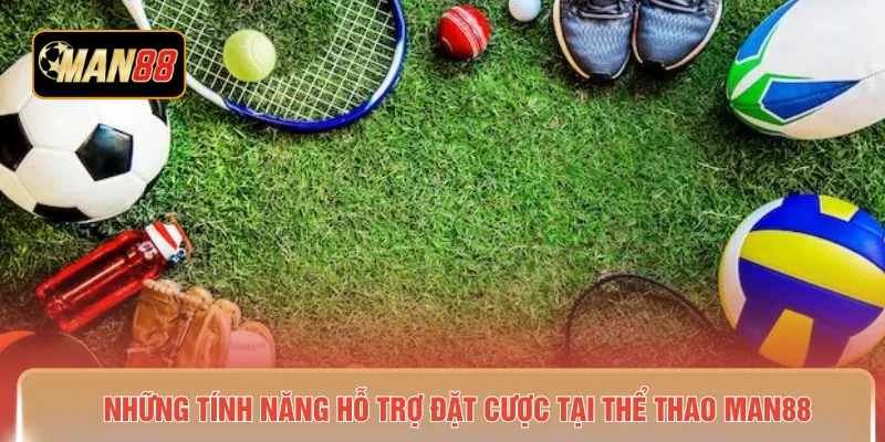 Những tính năng hỗ trợ đặt cược tại thể thao MAN88