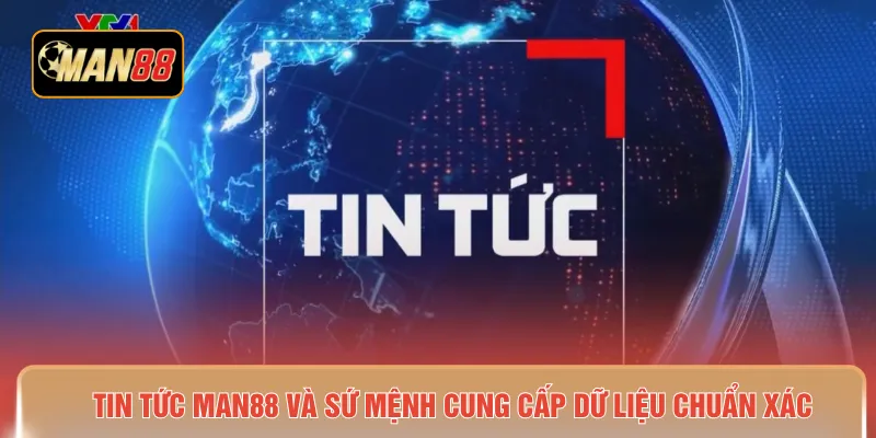 Tin tức MAN88 và sứ mệnh cung cấp dữ liệu chuẩn xác